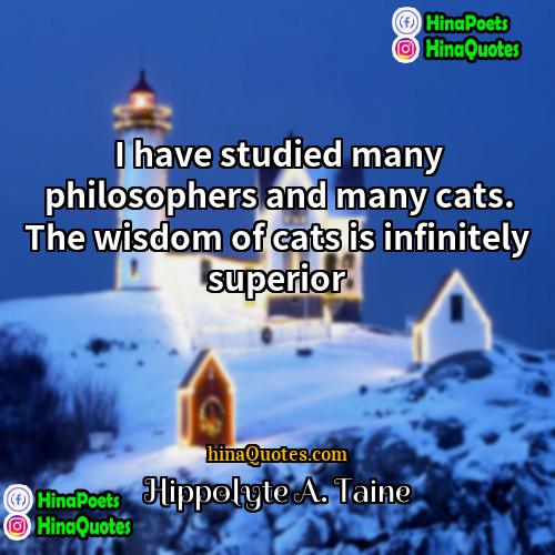 Hippolyte A Taine Quotes | I have studied many philosophers and many